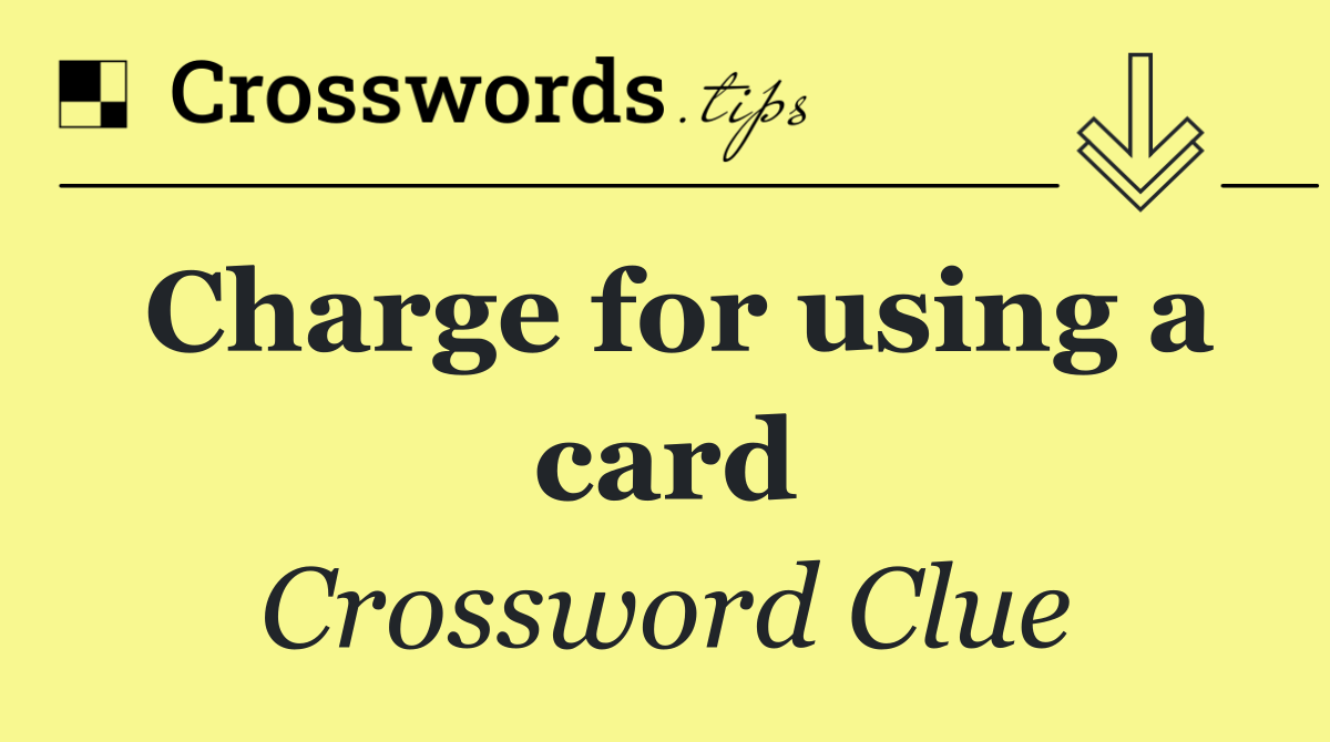 Charge for using a card