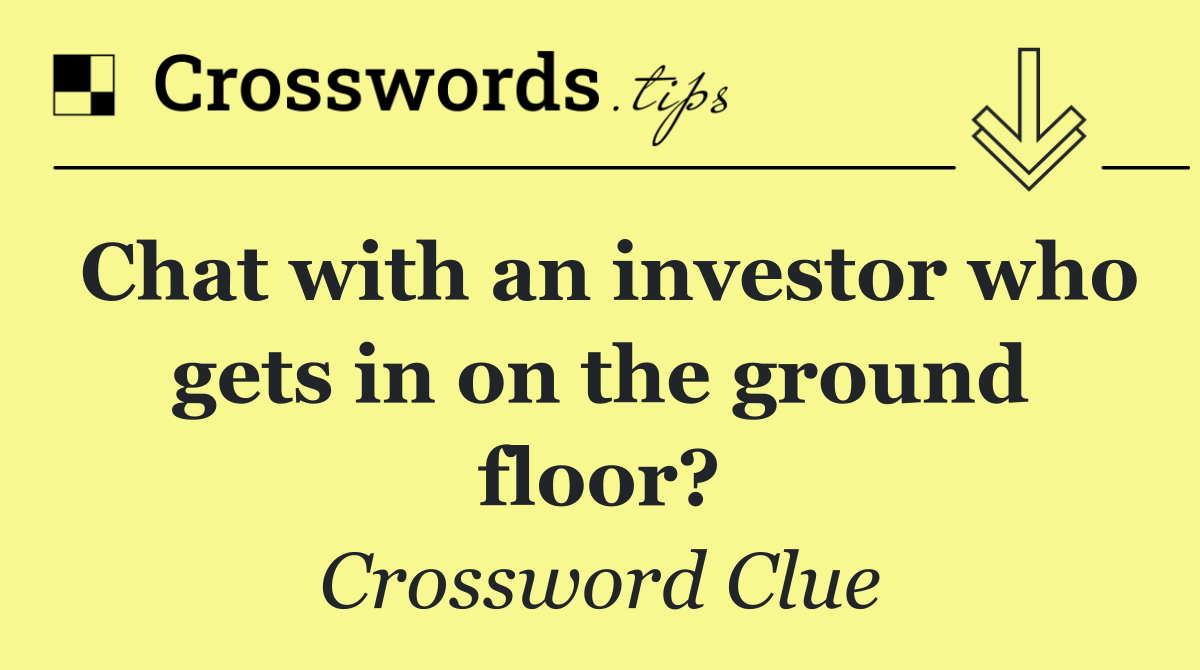 Chat with an investor who gets in on the ground floor?