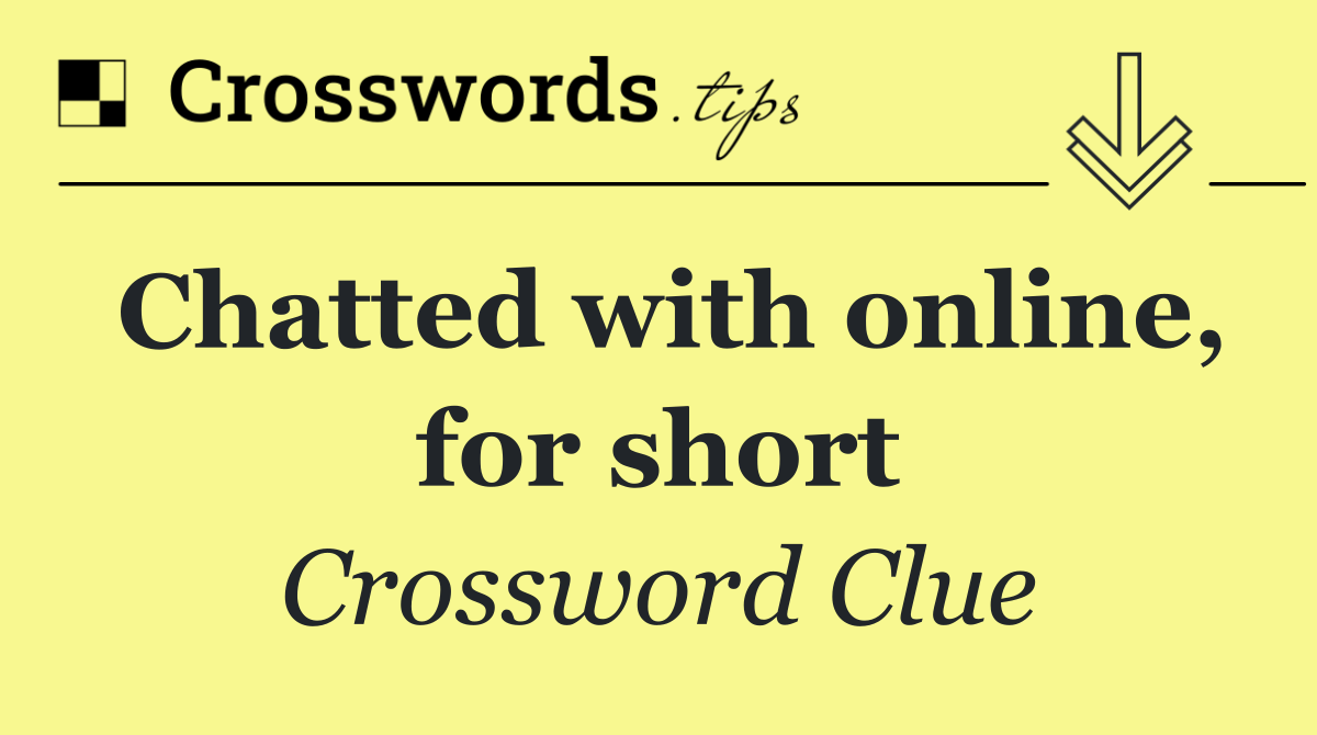 Chatted with online, for short
