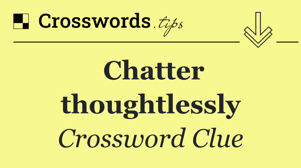 Chatter thoughtlessly