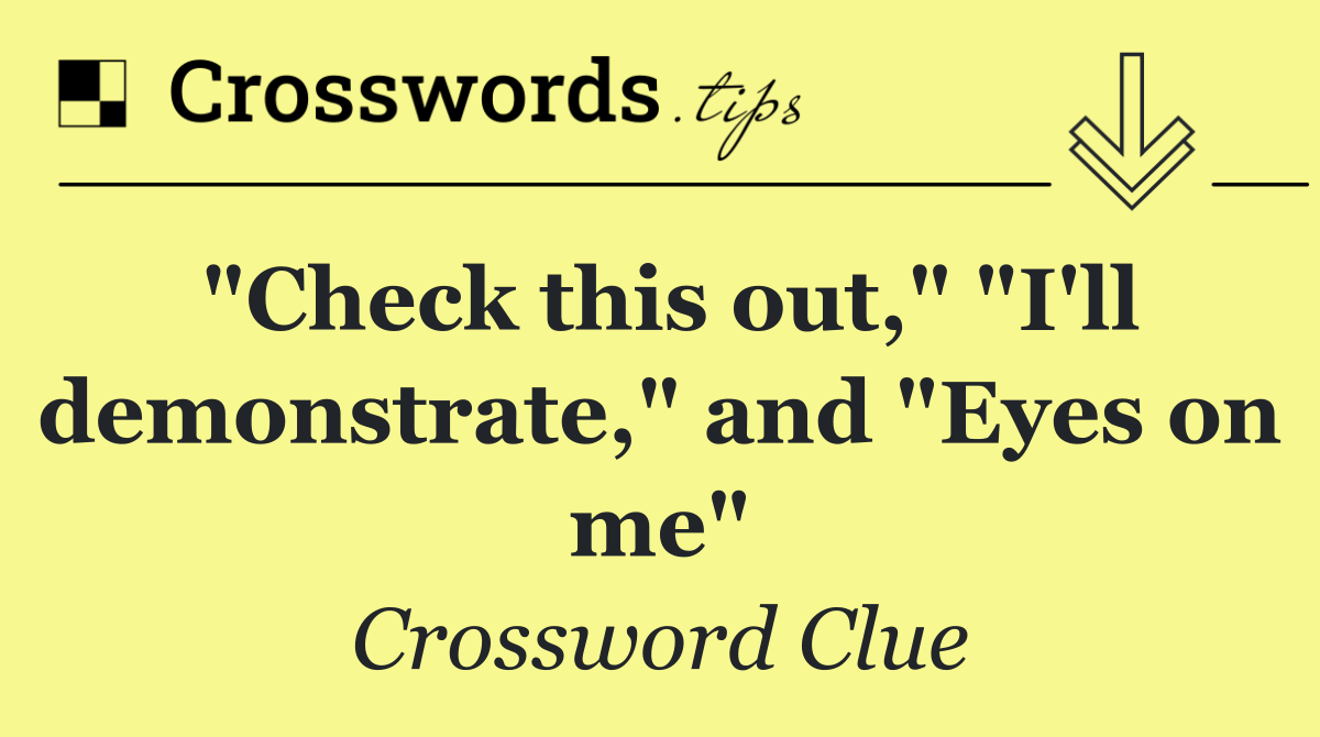 "Check this out," "I'll demonstrate," and "Eyes on me"