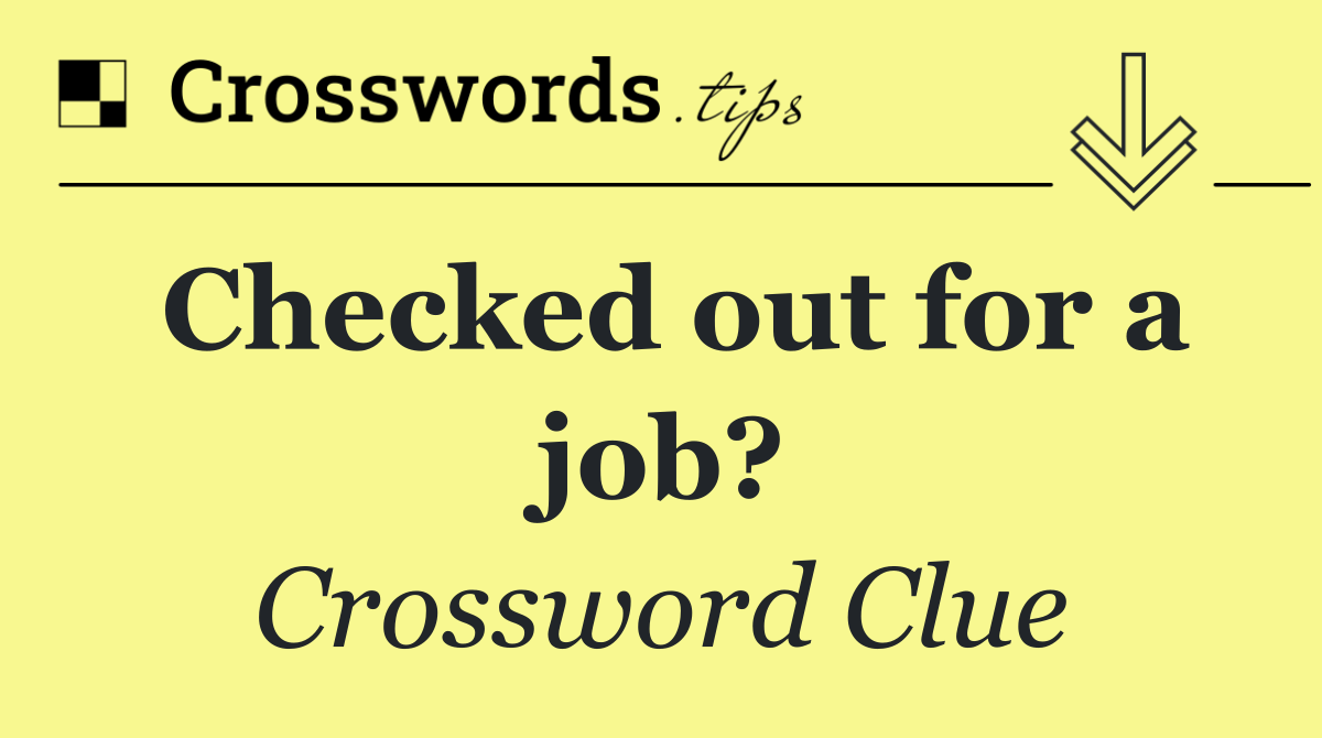 Checked out for a job?
