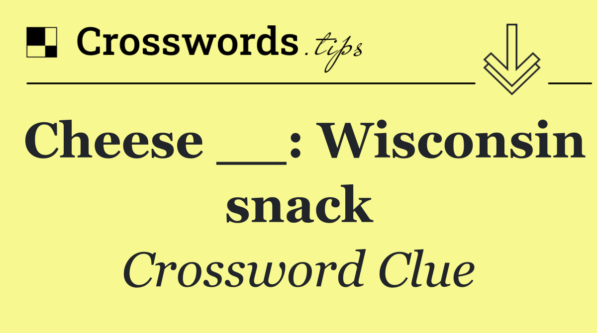 Cheese __: Wisconsin snack