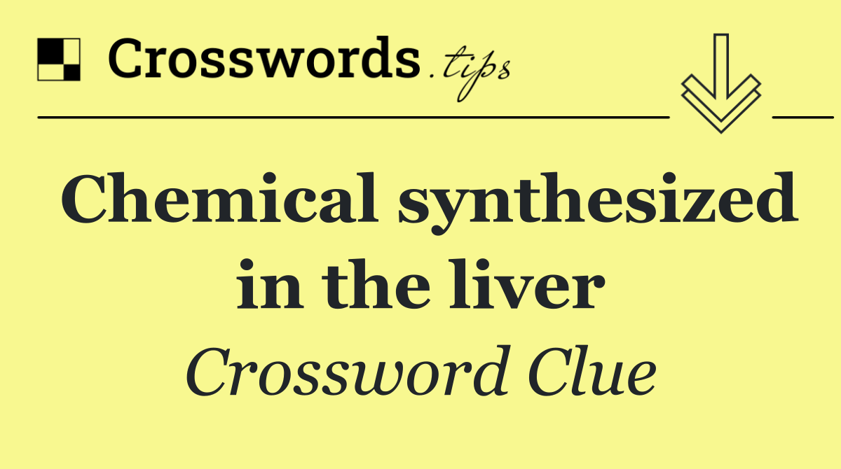 Chemical synthesized in the liver