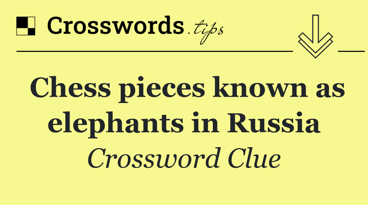 Chess pieces known as elephants in Russia