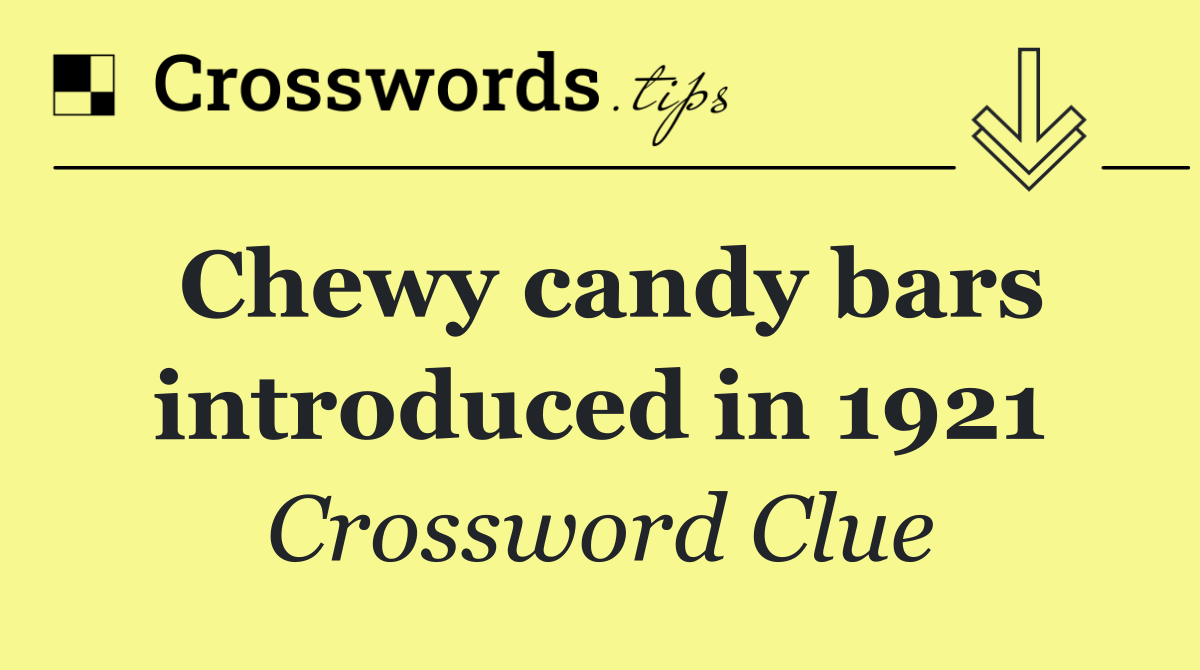 Chewy candy bars introduced in 1921