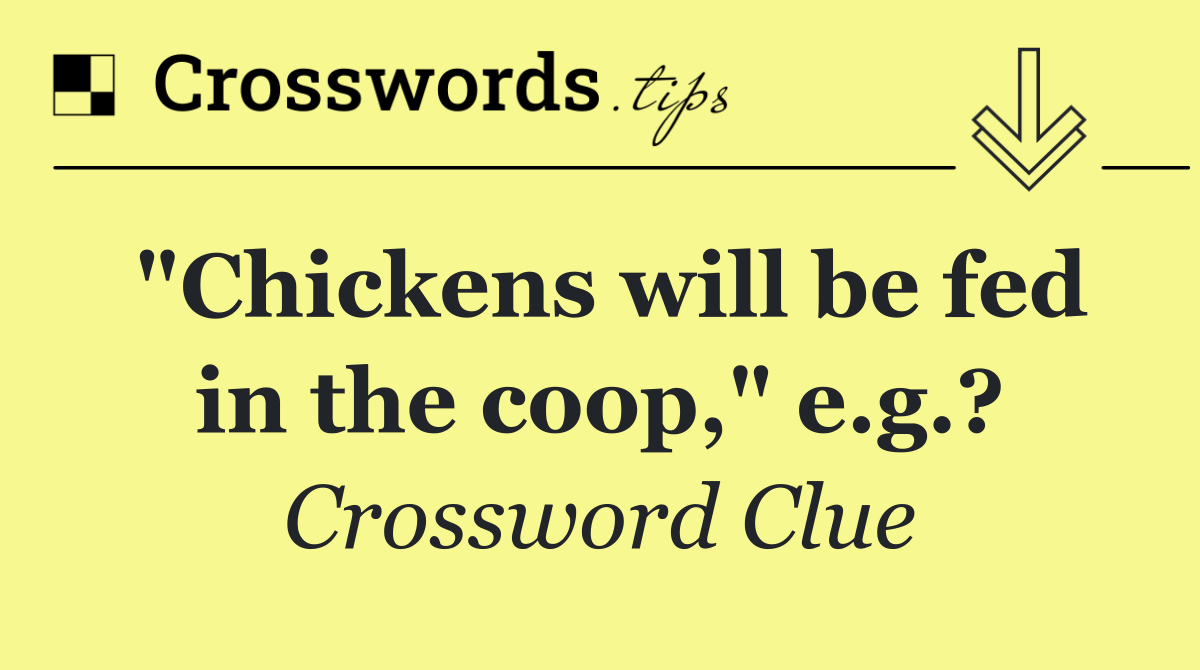 "Chickens will be fed in the coop," e.g.?