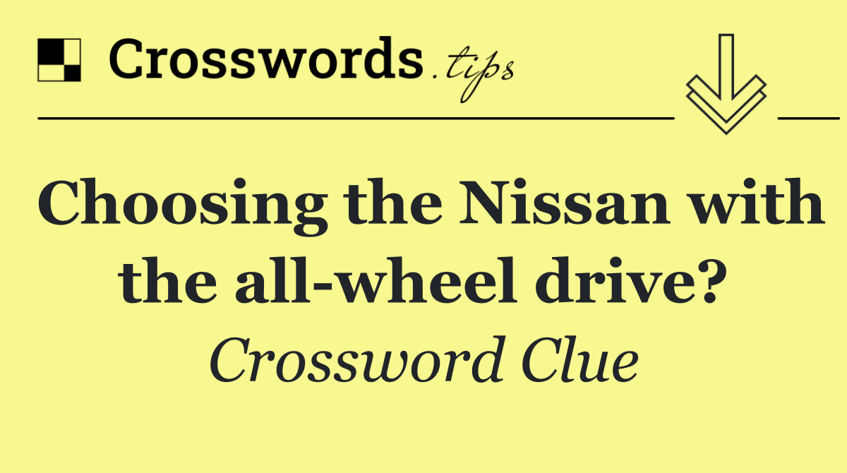 Choosing the Nissan with the all wheel drive?