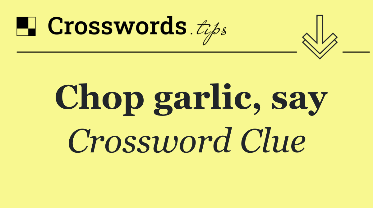 Chop garlic, say