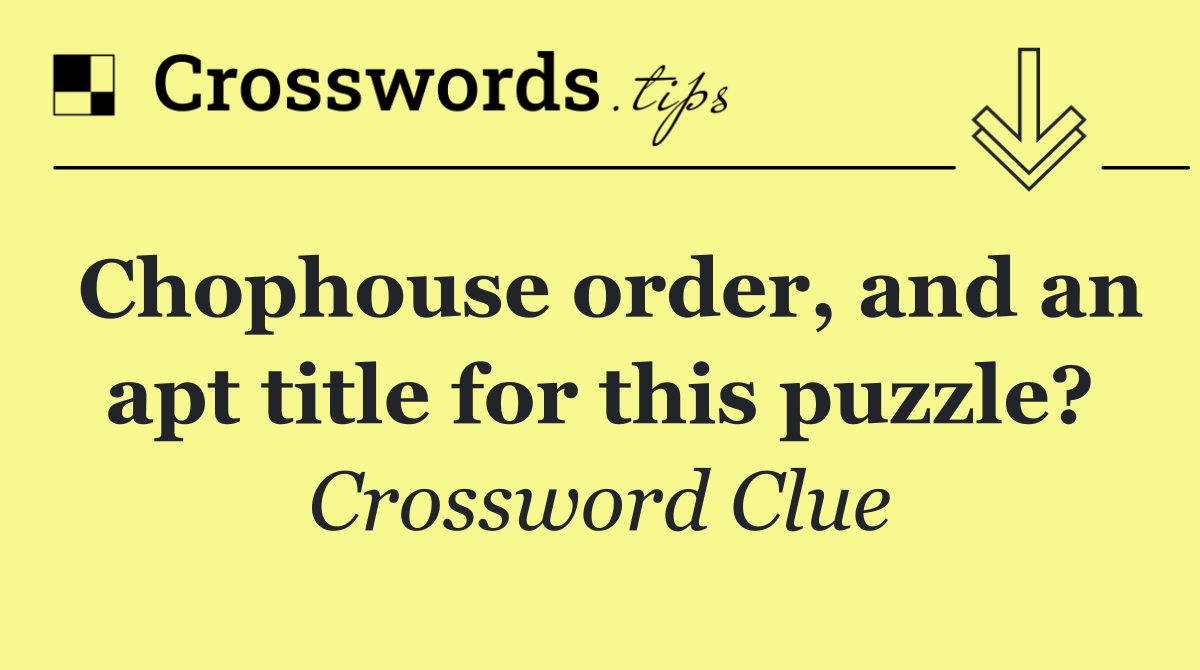 Chophouse order, and an apt title for this puzzle?