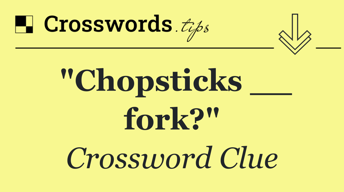 "Chopsticks __ fork?"