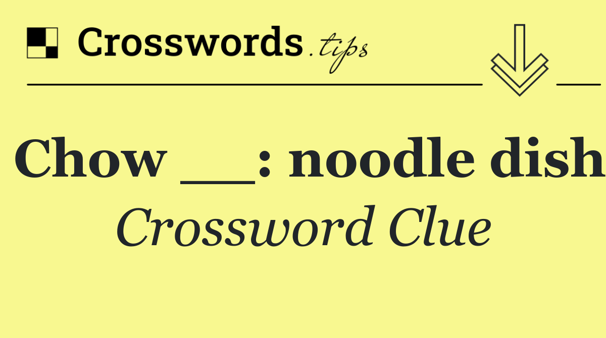 Chow __: noodle dish