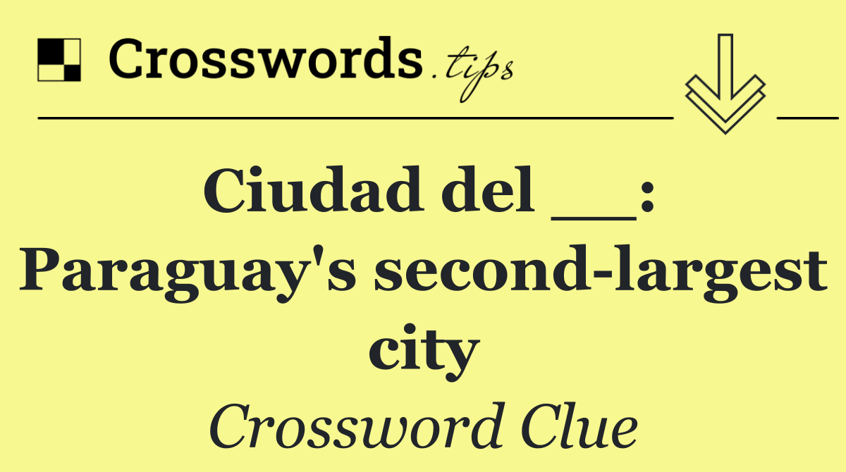 Ciudad del __: Paraguay's second largest city