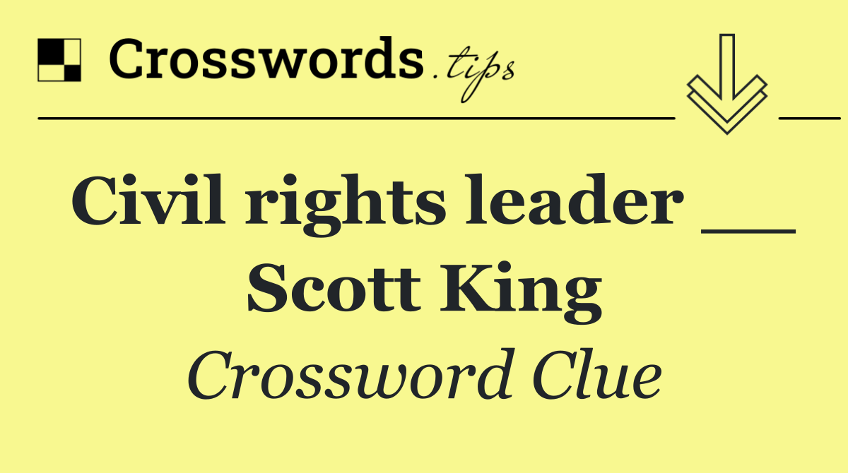 Civil rights leader __ Scott King