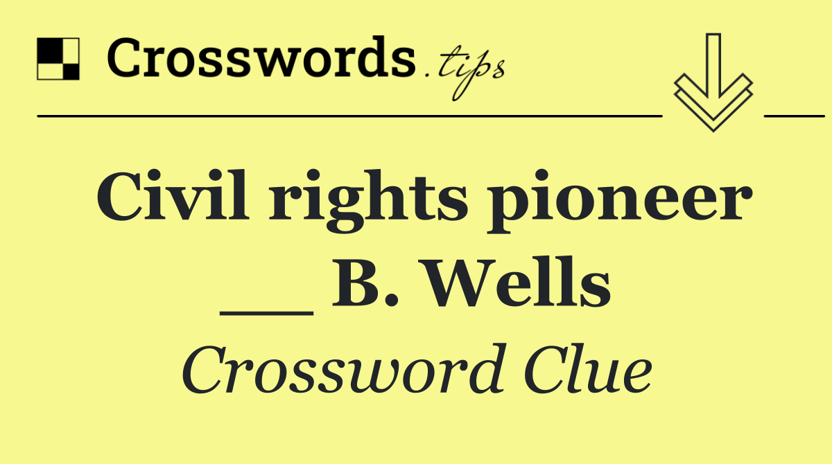 Civil rights pioneer __ B. Wells