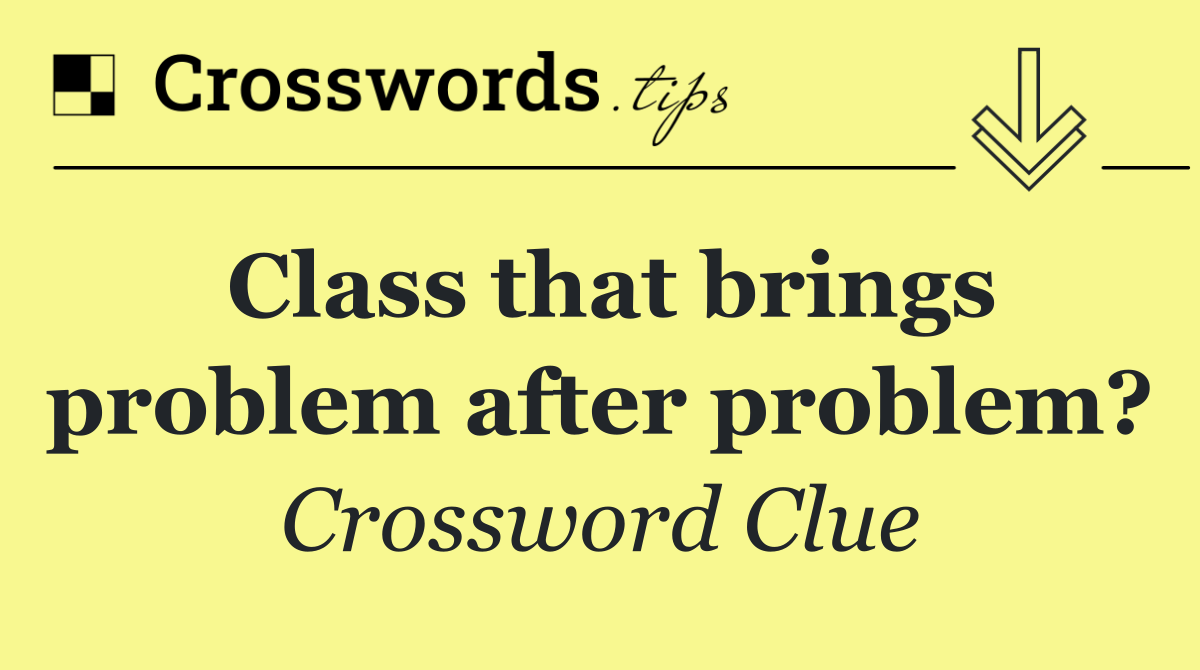 Class that brings problem after problem?