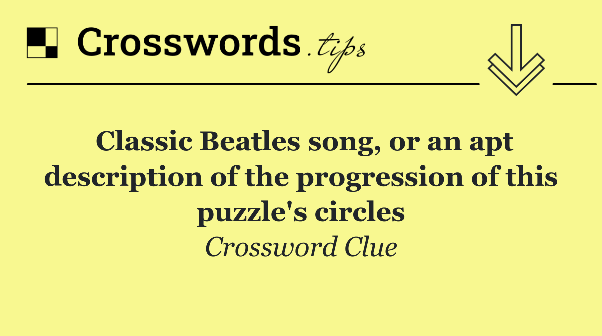Classic Beatles song, or an apt description of the progression of this puzzle's circles