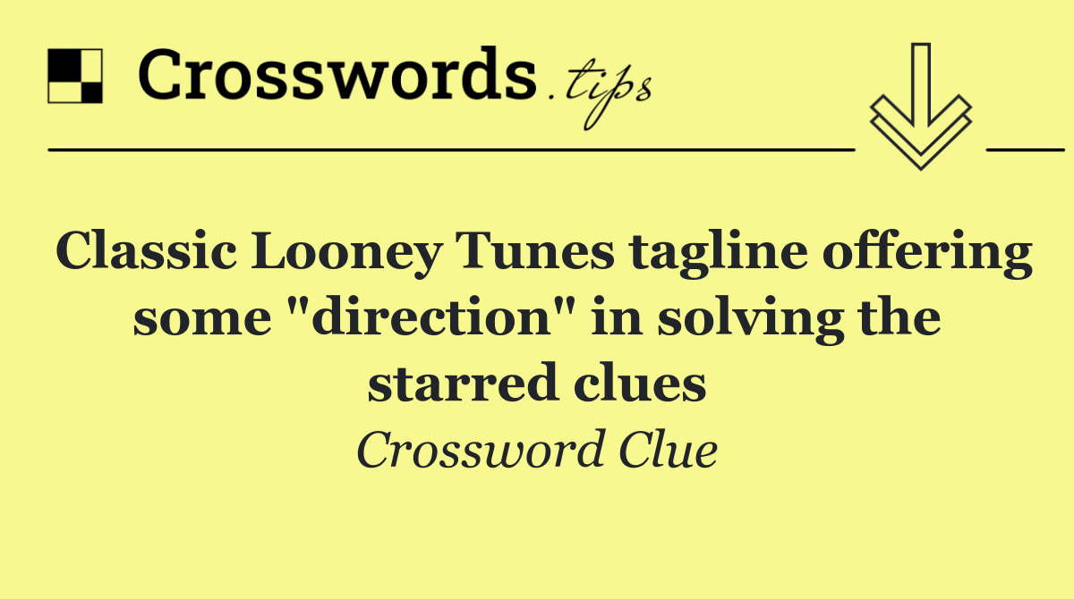 Classic Looney Tunes tagline offering some "direction" in solving the starred clues