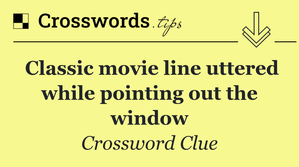 Classic movie line uttered while pointing out the window