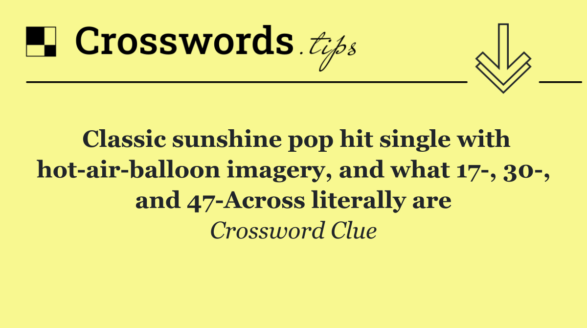 Classic sunshine pop hit single with hot air balloon imagery, and what 17 , 30 , and 47 Across literally are