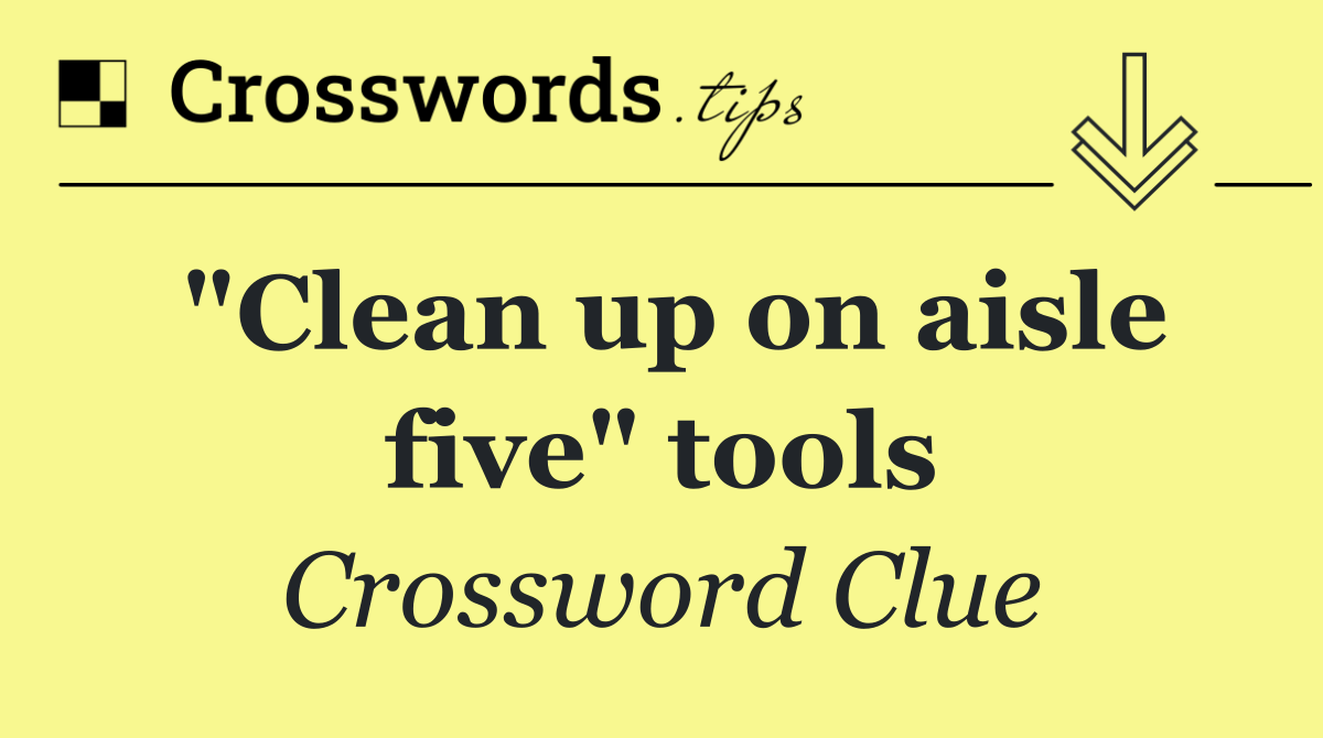 "Clean up on aisle five" tools