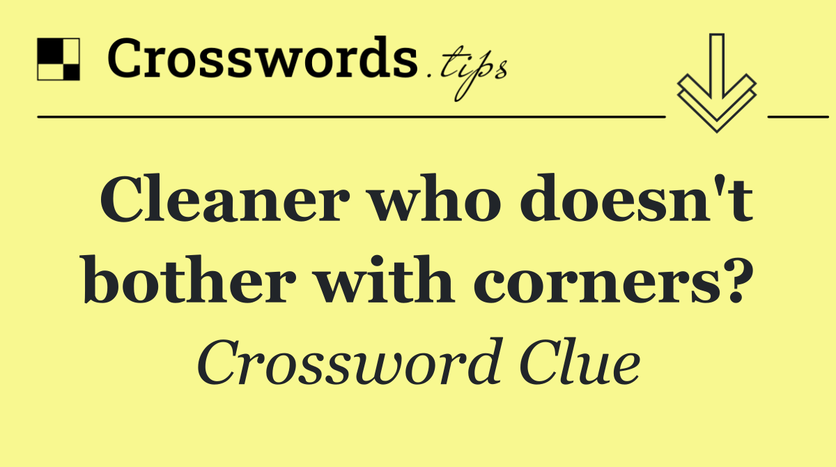Cleaner who doesn't bother with corners?