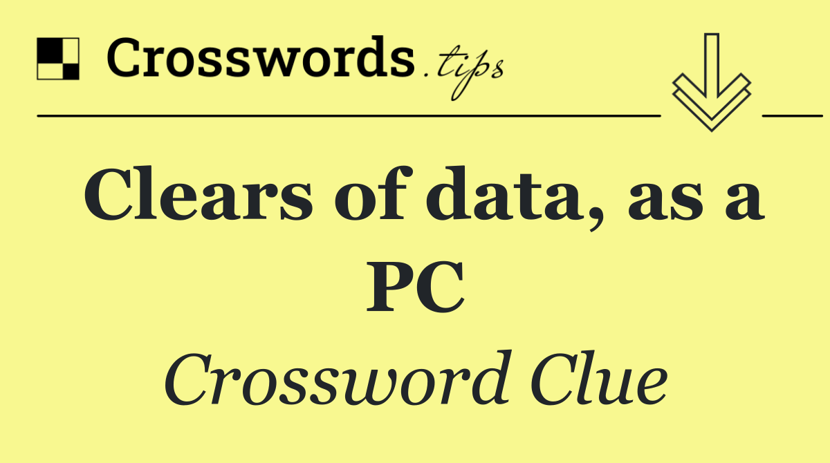 Clears of data, as a PC