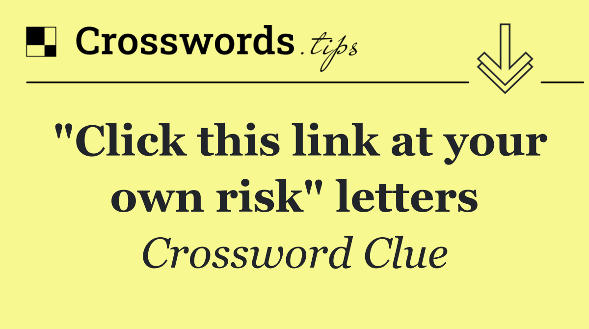 "Click this link at your own risk" letters
