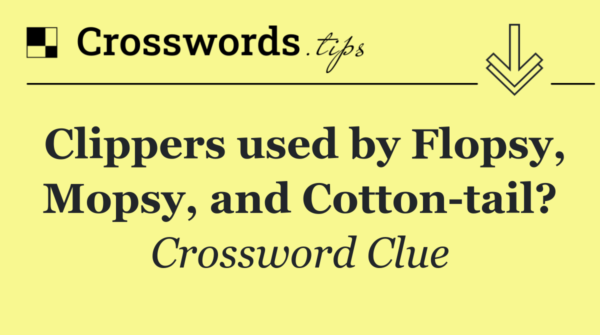 Clippers used by Flopsy, Mopsy, and Cotton tail?