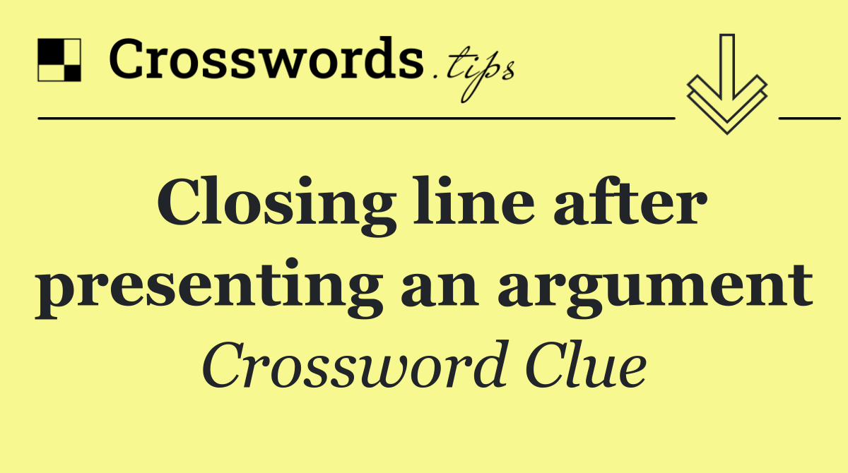 Closing line after presenting an argument