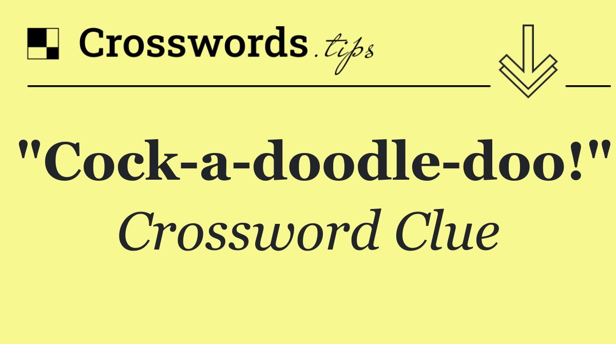 "Cock a doodle doo!"