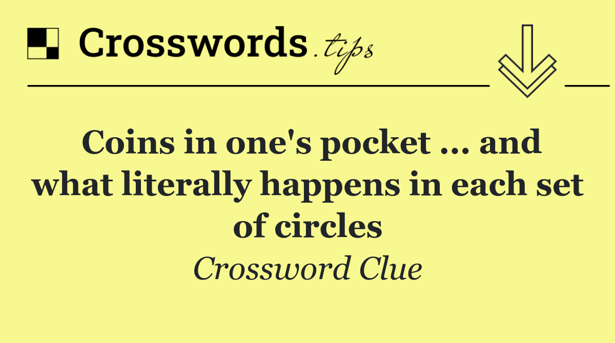 Coins in one's pocket ... and what literally happens in each set of circles