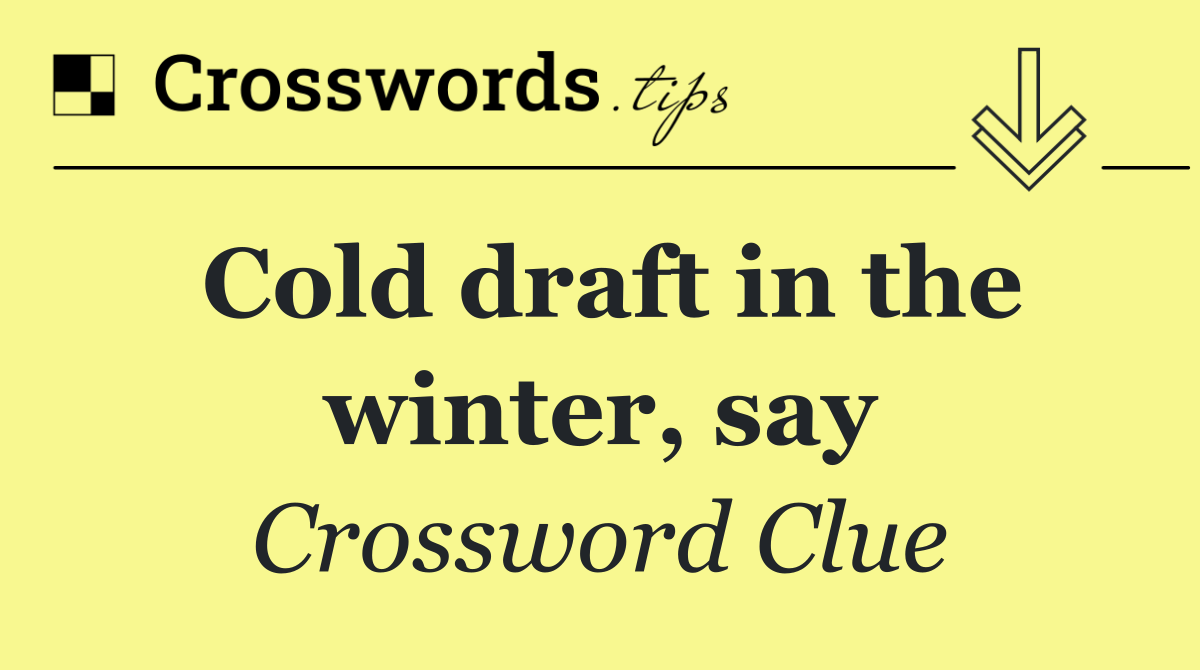 Cold draft in the winter, say