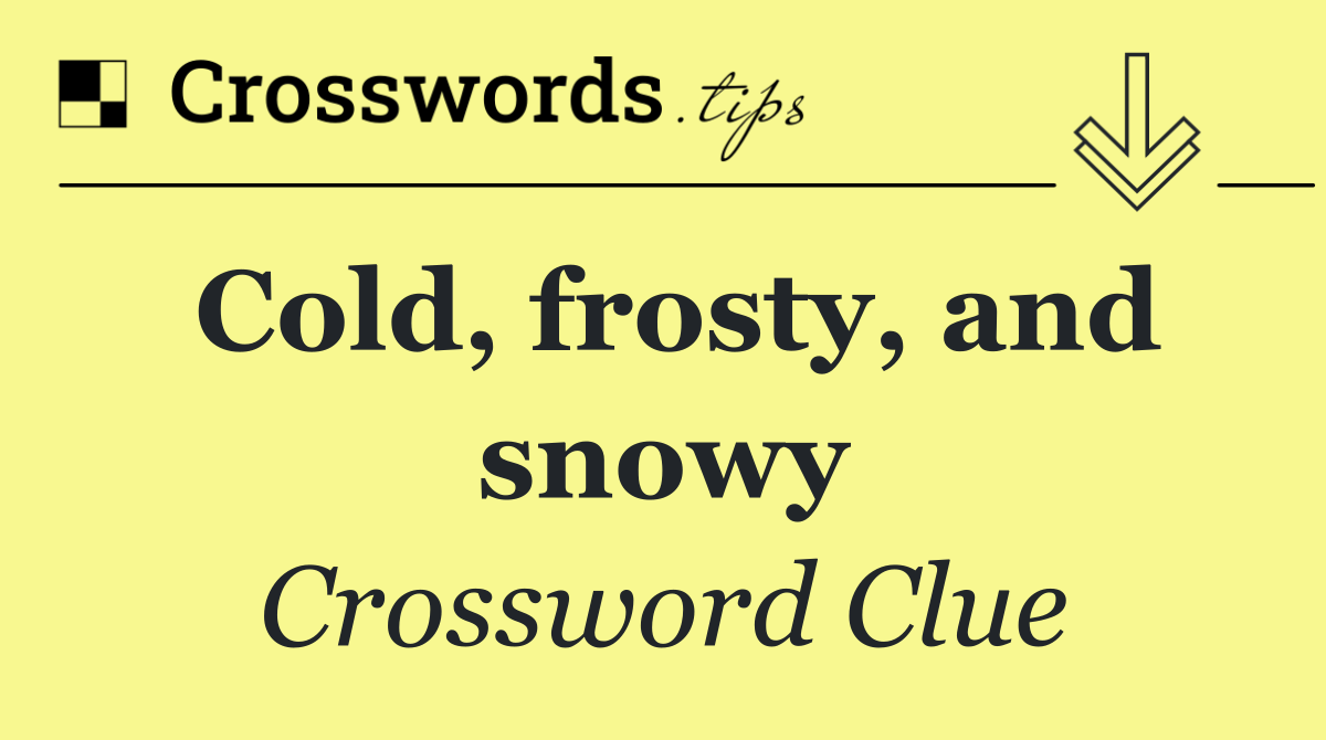 Cold, frosty, and snowy