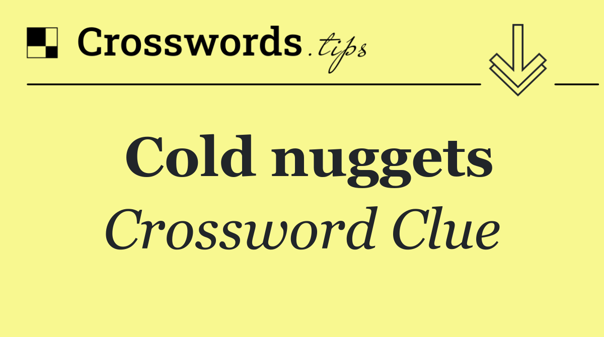 Cold nuggets