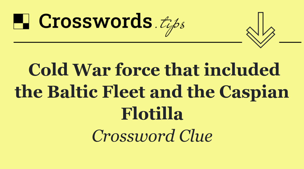 Cold War force that included the Baltic Fleet and the Caspian Flotilla