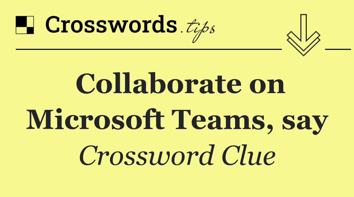 Collaborate on Microsoft Teams, say