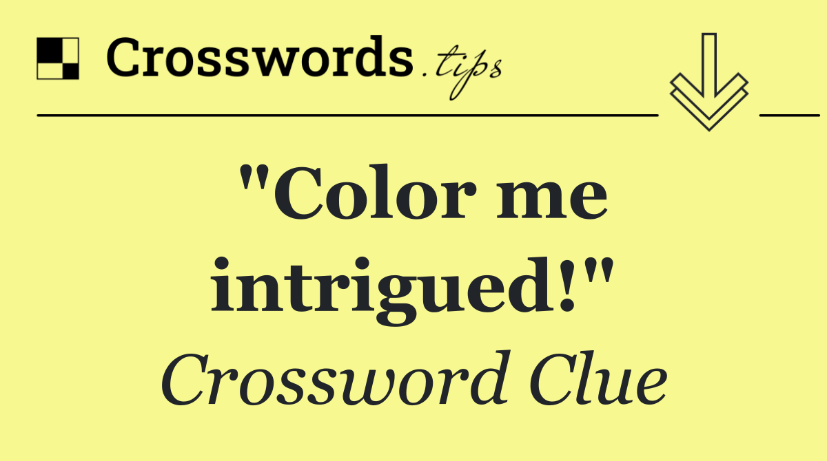 "Color me intrigued!"