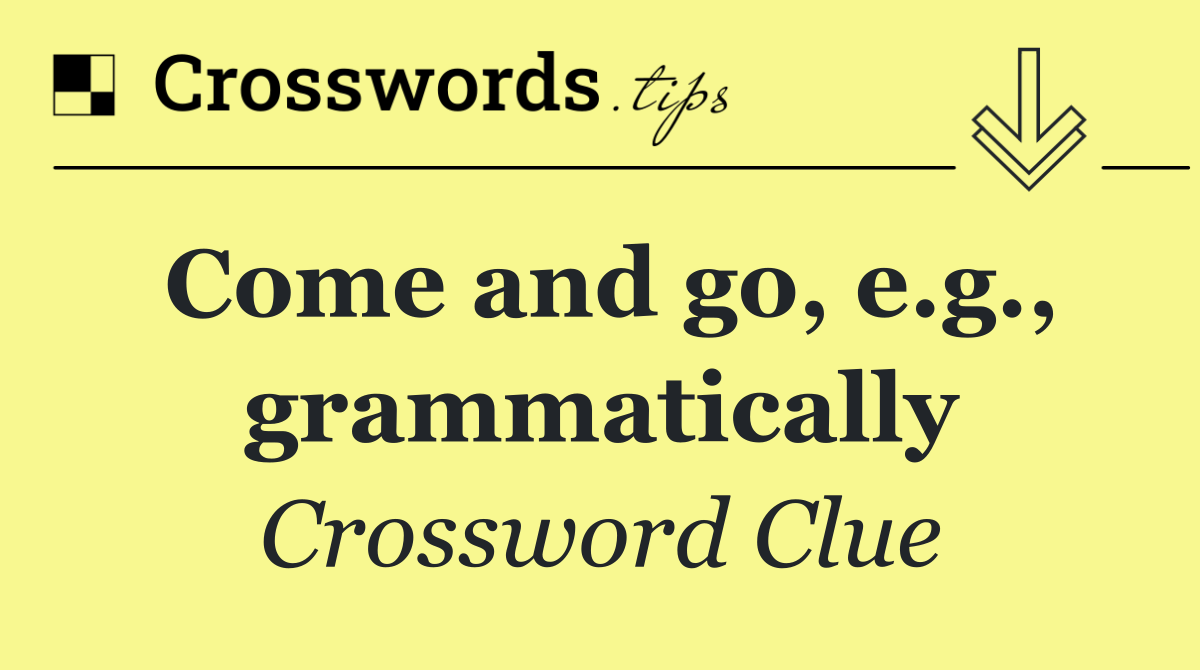 Come and go, e.g., grammatically