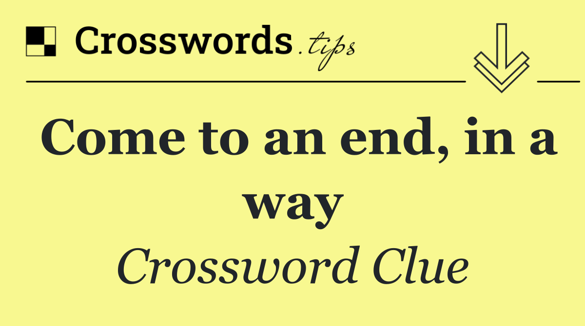 Come to an end, in a way