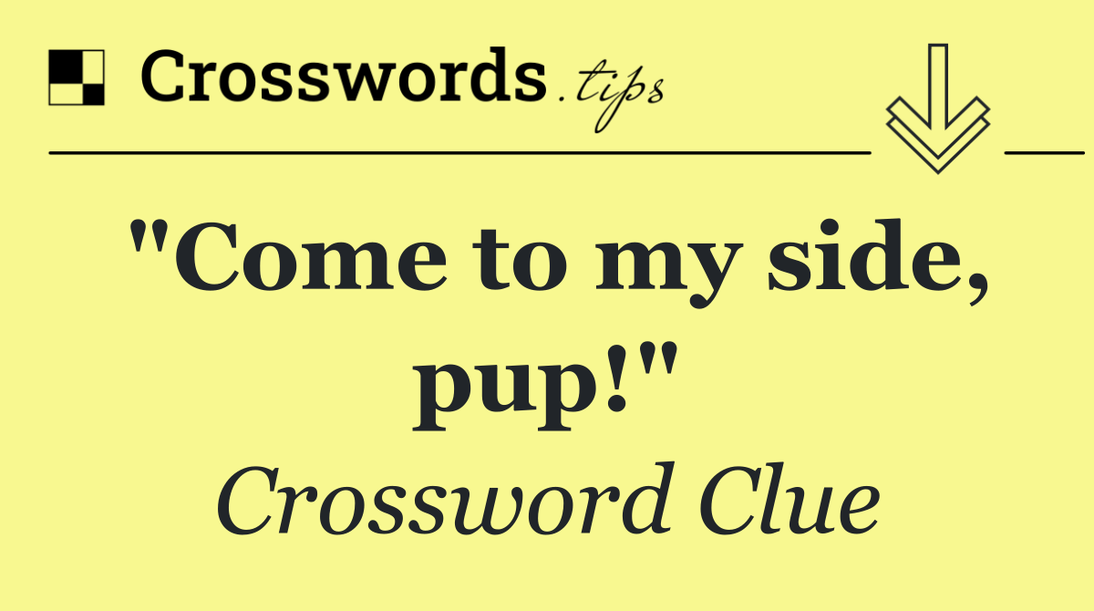 "Come to my side, pup!"