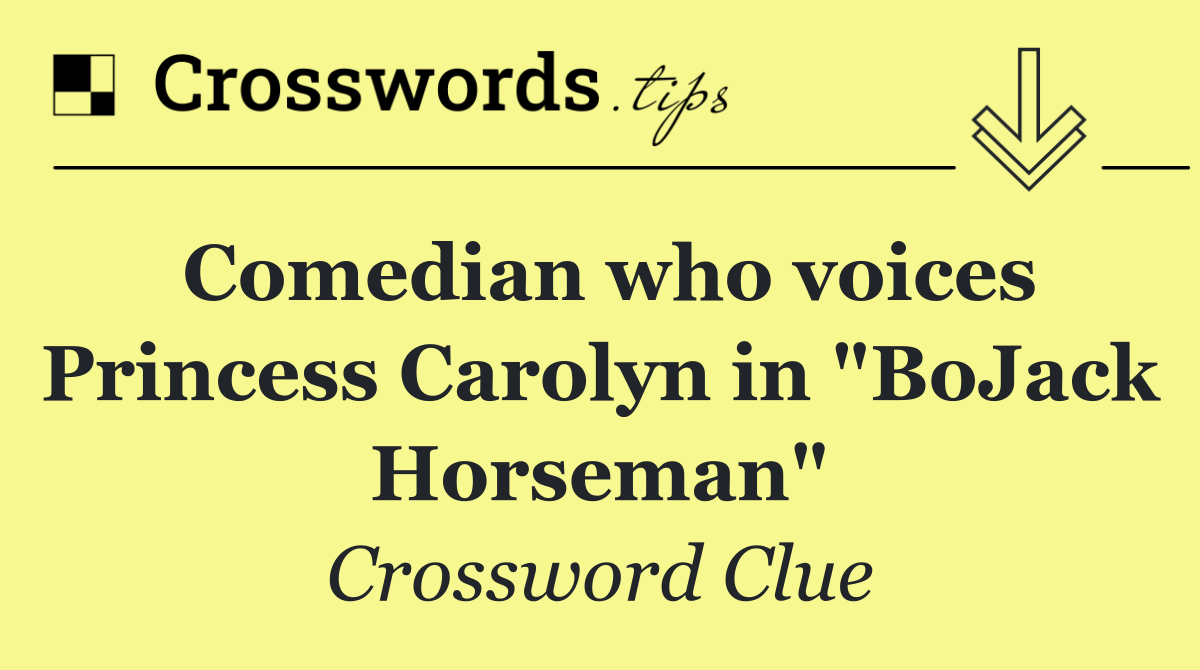Comedian who voices Princess Carolyn in "BoJack Horseman"