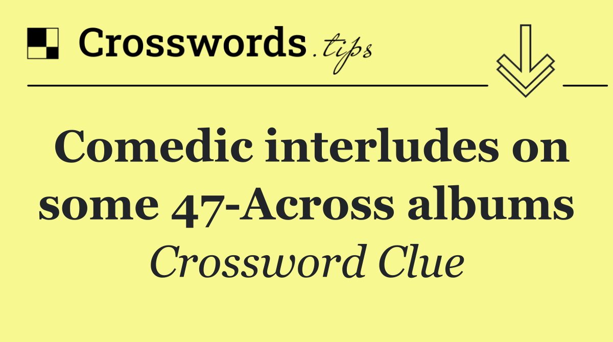 Comedic interludes on some 47 Across albums