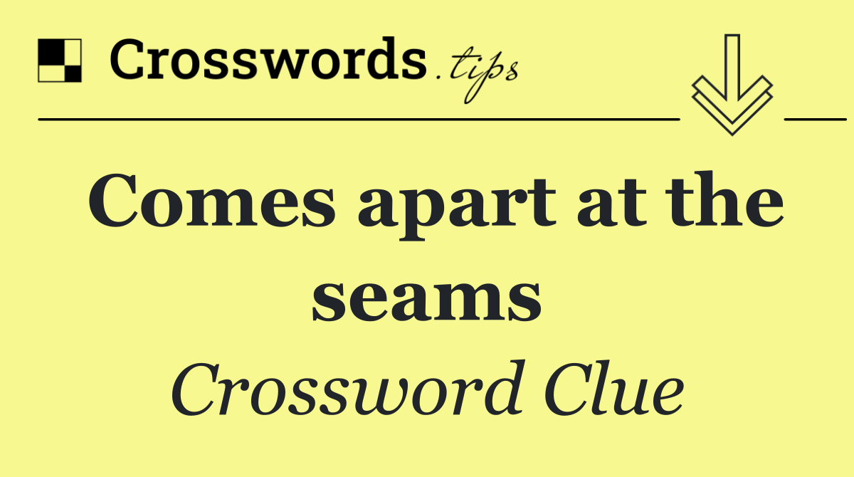 Comes apart at the seams