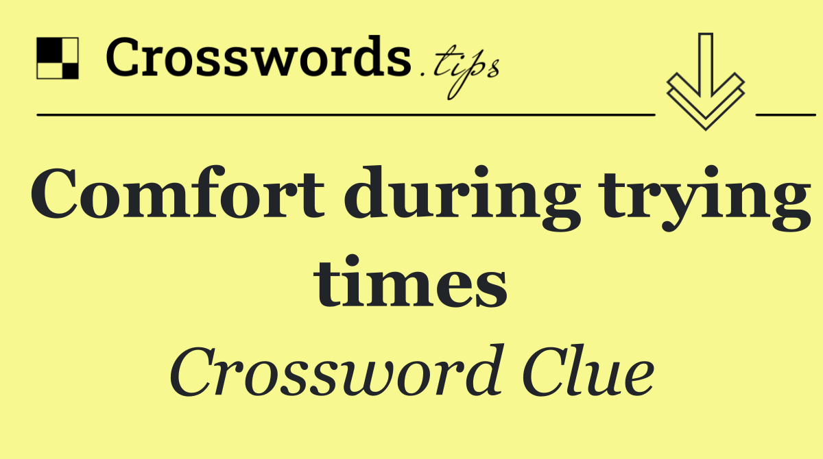 Comfort during trying times