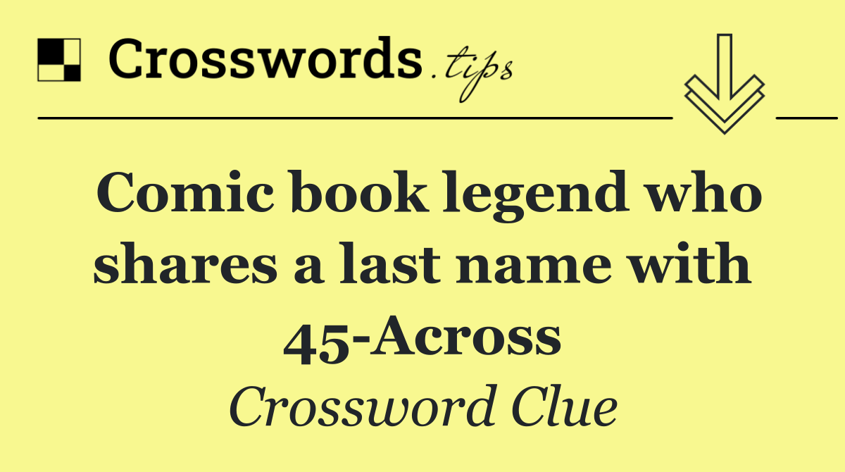 Comic book legend who shares a last name with 45 Across