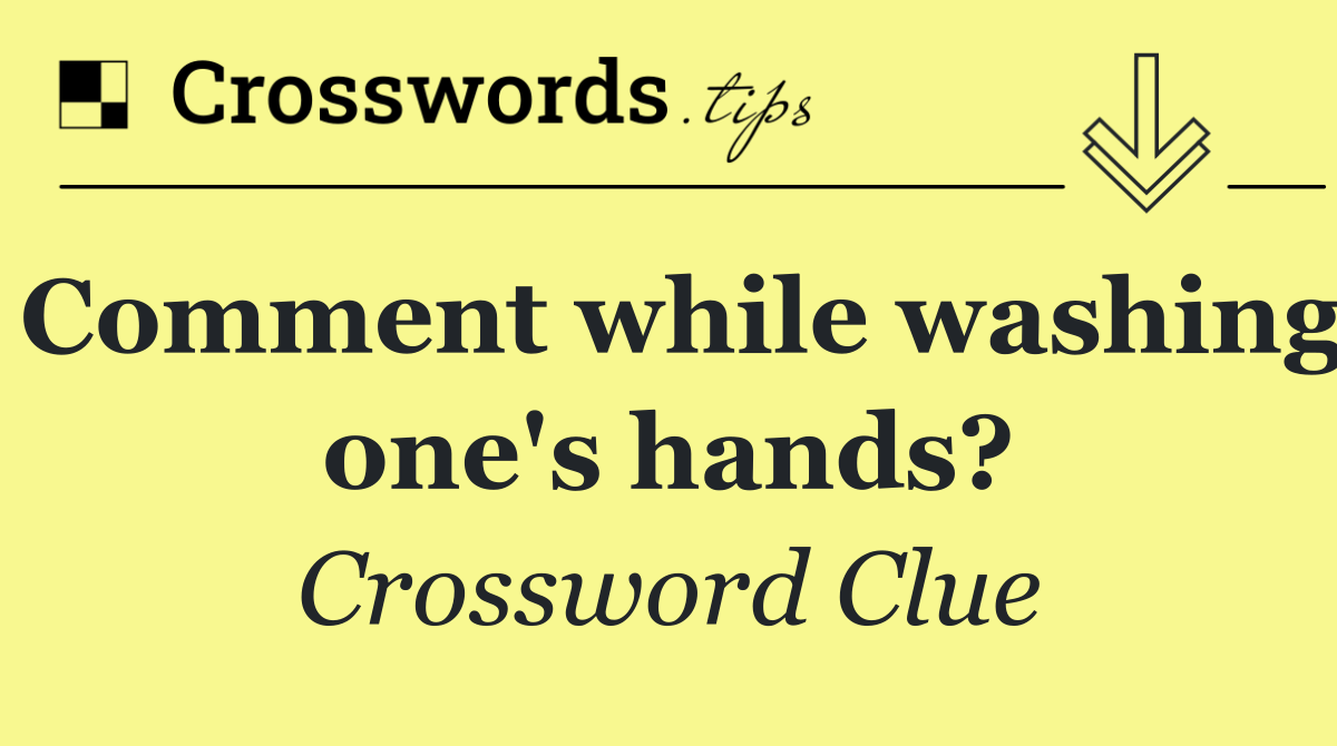 Comment while washing one's hands?