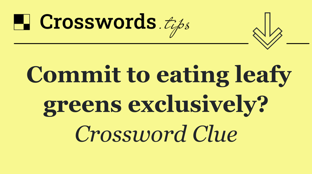 Commit to eating leafy greens exclusively?