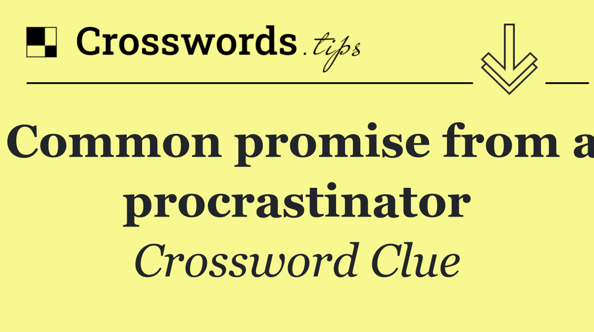 Common promise from a procrastinator