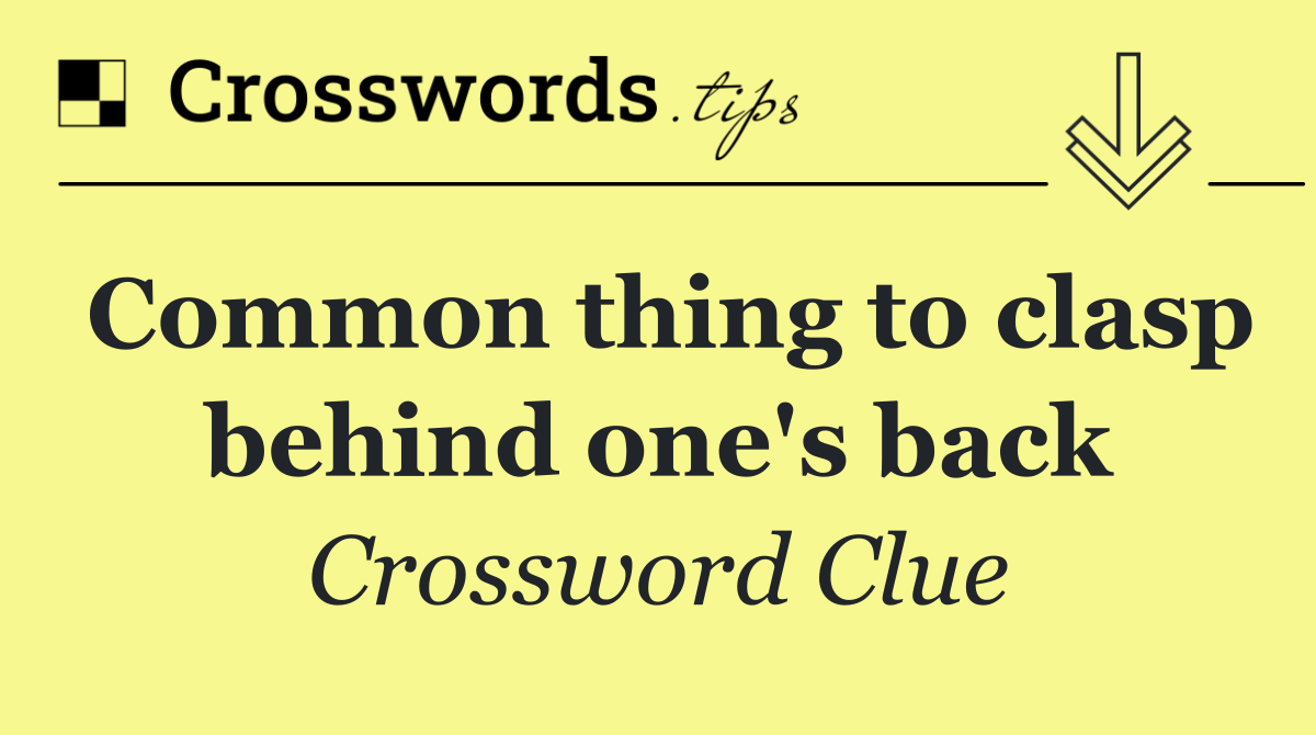 Common thing to clasp behind one's back